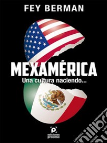 Mexamérica Una cultura naciendo.... E-book. Formato EPUB ebook di Fey Berman