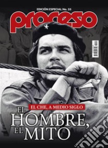 El Che, a medio siglo.: El hombre, el mito.. E-book. Formato EPUB ebook di Revista Proceso