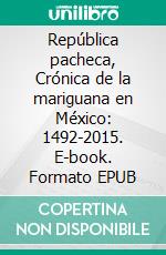 República pacheca, Crónica de la mariguana en México: 1492-2015. E-book. Formato EPUB