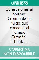 38 escalones al abismo: Crónica de un juicio que condenó al 'Chapo Guzmán'. E-book. Formato EPUB ebook