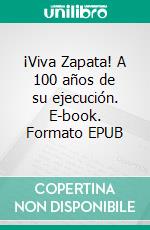 ¡Viva Zapata! A 100 años de su ejecución. E-book. Formato EPUB ebook di José Gil Olmos