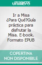 Ir a Misa ¿Para Qué?Guía práctica para disfrutar la Misa. E-book. Formato EPUB ebook