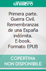 Primera parte. Guerra Civil. Remembranzas de una España indómita. E-book. Formato EPUB ebook