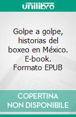 Golpe a golpe, historias del boxeo en México. E-book. Formato EPUB ebook