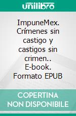 ImpuneMex. Crímenes sin castigo y castigos sin crimen.. E-book. Formato EPUB ebook