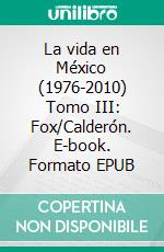 La vida en México (1976-2010) Tomo III: Fox/Calderón. E-book. Formato EPUB ebook di Carlos Monsiváis