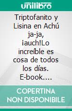 Triptofanito y Lisina en Achú ja-ja, ¡auch!Lo increíble es cosa de todos los días. E-book. Formato EPUB ebook
