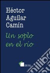 Un soplo en el río. E-book. Formato EPUB ebook di Hectór Aguilar Camín