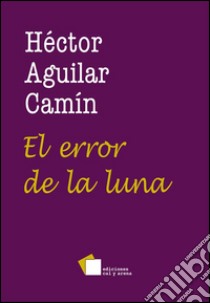 El error de la luna. E-book. Formato EPUB ebook di Hectór Aguilar Camín