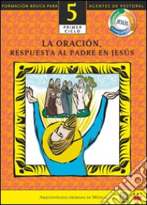 Manual 5. La Oración, Respuesta al Padre en Jesús. E-book. Formato EPUB ebook di Vicario Episcopal para los Laicos