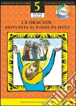 Manual 5. La Oración, Respuesta al Padre en Jesús. E-book. Formato EPUB ebook