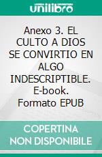 Anexo 3. EL CULTO A DIOS SE CONVIRTIO EN ALGO INDESCRIPTIBLE. E-book. Formato EPUB ebook di Guillermo Domínguez Huerta..