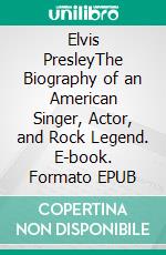 Elvis PresleyThe Biography of an American Singer, Actor, and Rock Legend. E-book. Formato EPUB ebook