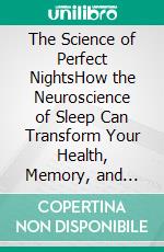 The Science of Perfect NightsHow the Neuroscience of Sleep Can Transform Your Health, Memory, and Longevity. E-book. Formato EPUB ebook