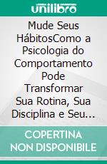 Mude Seus HábitosComo a Psicologia do Comportamento Pode Transformar Sua Rotina, Sua Disciplina e Seu Futuro. E-book. Formato EPUB ebook