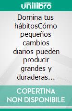 Domina tus hábitosCómo pequeños cambios diarios pueden producir grandes y duraderas transformaciones.. E-book. Formato EPUB ebook