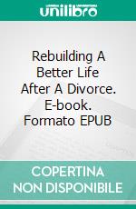 Rebuilding A Better Life After A Divorce. E-book. Formato EPUB ebook