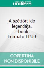 A széttört ido legendája. E-book. Formato EPUB ebook di Molnár Csaba