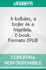 A kolbász, a bojler és a frigyláda. E-book. Formato EPUB ebook