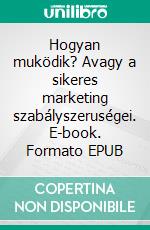 Hogyan muködik? Avagy a sikeres marketing szabályszeruségei. E-book. Formato EPUB ebook di Tóth Tamás