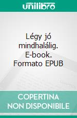 Légy jó mindhalálig. E-book. Formato Mobipocket ebook