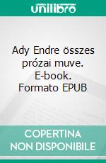 Ady Endre összes prózai muve. E-book. Formato EPUB ebook