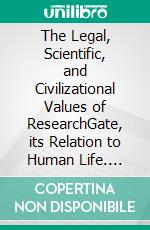 The Legal, Scientific, and Civilizational Values of ResearchGate, its Relation to Human Life. E-book. Formato EPUB