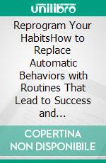 Reprogram Your HabitsHow to Replace Automatic Behaviors with Routines That Lead to Success and Well-being. E-book. Formato EPUB ebook