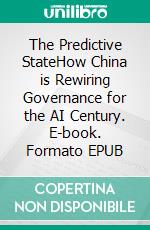 The Predictive StateHow China is Rewiring Governance for the AI Century. E-book. Formato EPUB ebook