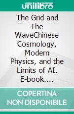 The Grid and The WaveChinese Cosmology, Modern Physics, and the Limits of AI. E-book. Formato EPUB ebook