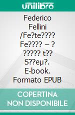 Federico Fellini /Fe?te???? Fe???? – ? ????? t?? S??eµ?. E-book. Formato EPUB ebook