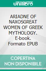 ARIADNE OF NAXOSGREAT WOMEN OF GREEK MYTHOLOGY. E-book. Formato EPUB ebook