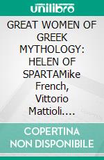 GREAT WOMEN OF GREEK MYTHOLOGY: HELEN OF SPARTAMike French, Vittorio Mattioli. E-book. Formato EPUB ebook