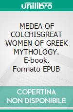 MEDEA OF COLCHISGREAT WOMEN OF GREEK MYTHOLOGY. E-book. Formato EPUB ebook