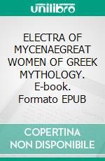 ELECTRA OF MYCENAEGREAT WOMEN OF GREEK MYTHOLOGY. E-book. Formato EPUB ebook