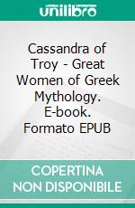 Cassandra of Troy - Great Women of Greek Mythology. E-book. Formato EPUB ebook