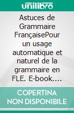 Astuces de Grammaire FrançaisePour un usage automatique et naturel de la grammaire en FLE. E-book. Formato EPUB ebook