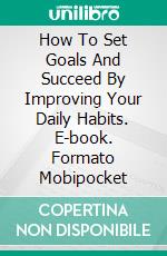 How To Set Goals And Succeed By Improving Your Daily Habits. E-book. Formato Mobipocket ebook di Kalliopi Kaplanidou