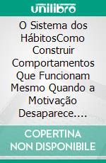 O Sistema dos HábitosComo Construir Comportamentos Que Funcionam Mesmo Quando a Motivação Desaparece. E-book. Formato EPUB ebook