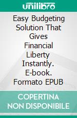 Easy Budgeting Solution That Gives Financial Liberty Instantly. E-book. Formato EPUB ebook