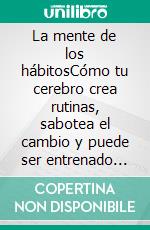 La mente de los hábitosCómo tu cerebro crea rutinas, sabotea el cambio y puede ser entrenado para el éxito.. E-book. Formato EPUB ebook