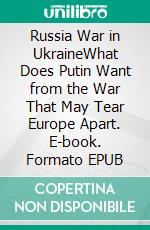 Russia War in UkraineWhat Does Putin Want from the War That May Tear Europe Apart. E-book. Formato EPUB ebook