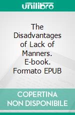 The Disadvantages of Lack of Manners. E-book. Formato EPUB ebook