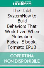 The Habit SystemHow to Build Behaviors That Work Even When Motivation Fades. E-book. Formato EPUB ebook
