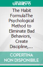 The Habit FormulaThe Psychological Method to Eliminate Bad Behaviors, Create Discipline, and Transform Your Life. E-book. Formato EPUB ebook