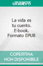 La vida es tu cuento. E-book. Formato EPUB ebook