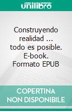 Construyendo realidad ... todo es posible. E-book. Formato EPUB