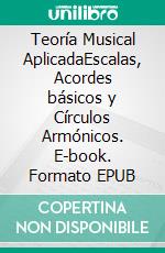 Teoría Musical AplicadaEscalas, Acordes básicos  y Círculos Armónicos. E-book. Formato EPUB ebook