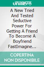 A New Tried And Tested Seductive Power For Getting A Friend To Become A Boyfriend FastImagine you have a supernatural power of turning a friend to a boyfriend of your dream fast. E-book. Formato EPUB ebook