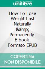 How To Lose Weight Fast Naturally & Permanently. E-book. Formato EPUB ebook di Jason Smeichel